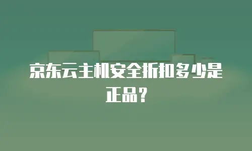 京东云主机安全折扣多少是正品？