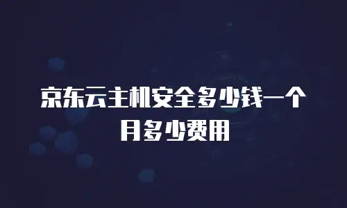 京东云主机安全多少钱一个月多少费用