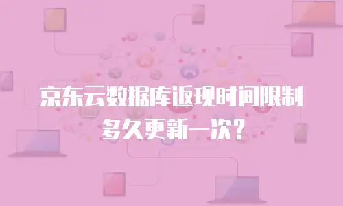 京东云数据库返现时间限制多久更新一次？