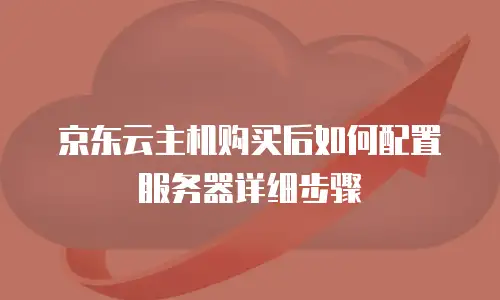 京东云主机购买后如何配置服务器详细步骤