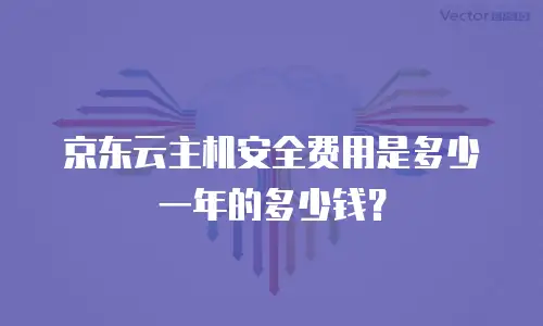 京东云主机安全费用是多少一年的多少钱？