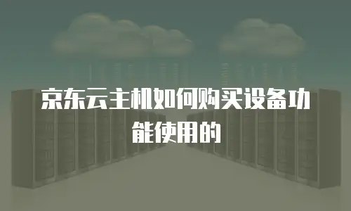 京东云主机如何购买设备功能使用的