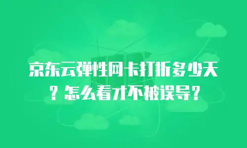 京东云弹性网卡打折多少天？怎么看才不被误导？