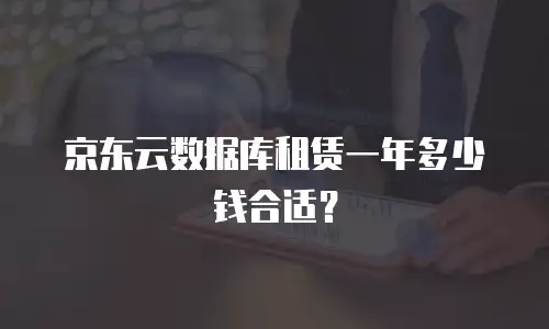 京东云数据库租赁一年多少钱合适？
