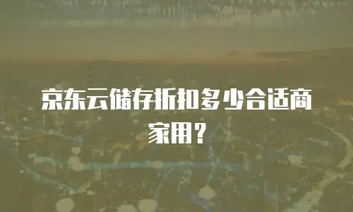 京东云储存折扣多少合适商家用？