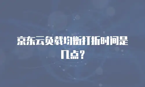 京东云负载均衡打折时间是几点？
