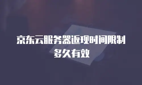 京东云服务器返现时间限制多久有效
