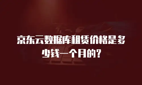 京东云数据库租赁价格是多少钱一个月的？