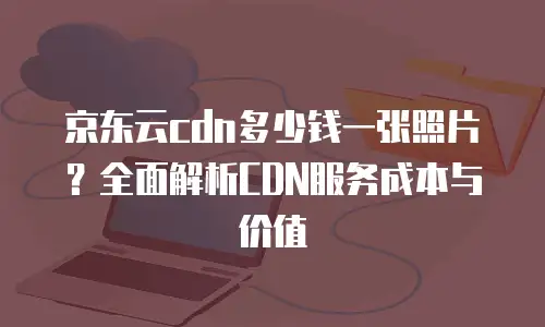 京东云容器佣金是多少钱一个月？全面解析与实用指南