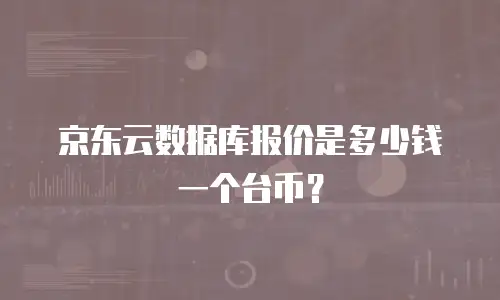 京东云数据库报价是多少钱一个台币？