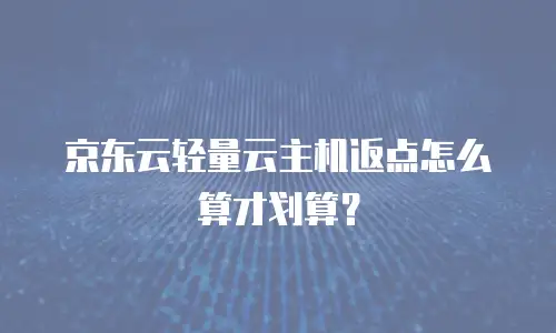 京东云轻量云主机返点怎么算才划算？