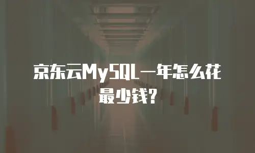京东云MySQL一年怎么花最少钱？