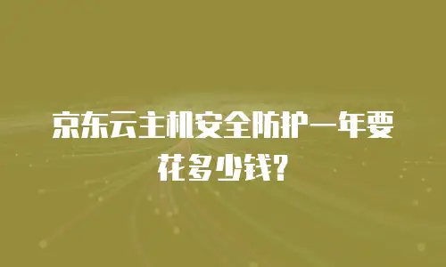 京东云主机安全防护一年要花多少钱？