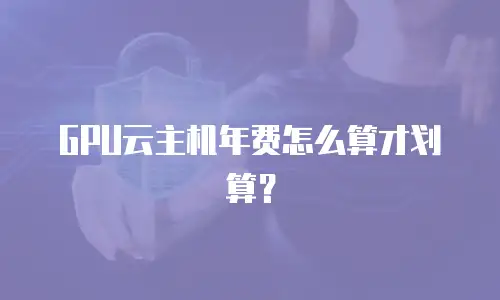 GPU云主机年费怎么算才划算？
