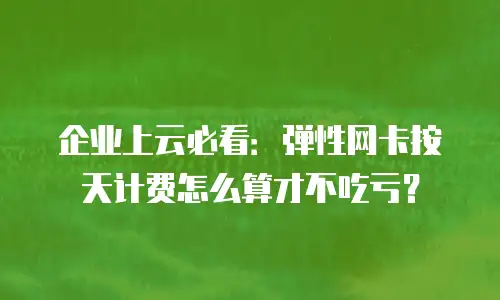 企业上云必看：弹性网卡按天计费怎么算才不吃亏？
