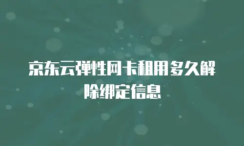 京东云弹性网卡租用多久解除绑定信息