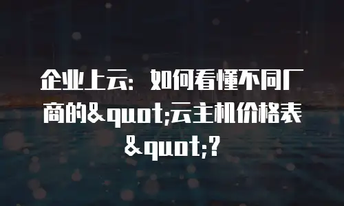 企业上云：如何看懂不同厂商的"云主机价格表"？