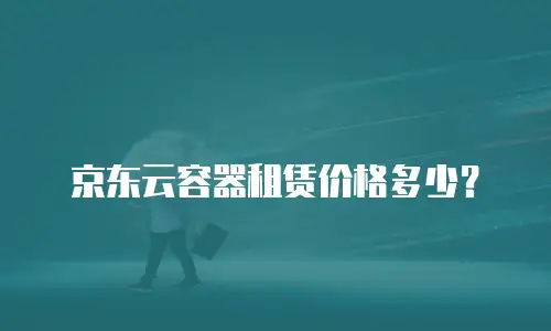 京东云容器租赁价格多少？
