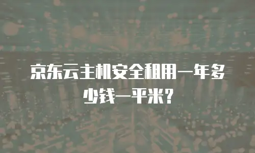 京东云主机安全租用一年多少钱一平米？