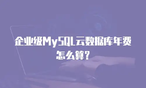 企业级MySQL云数据库年费怎么算？