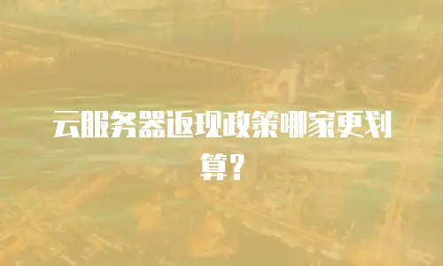 云服务器返现政策哪家更划算？