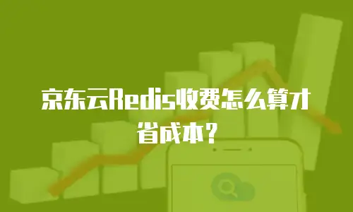 京东云Redis收费怎么算才省成本？