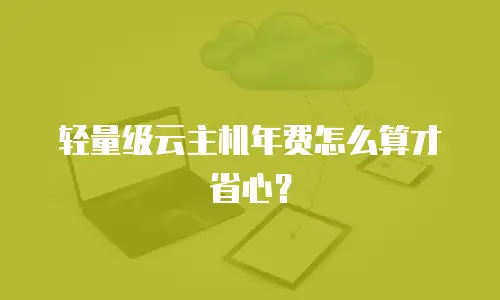 轻量级云主机年费怎么算才省心？
