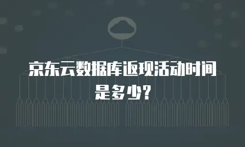 京东云数据库返现活动时间是多少？