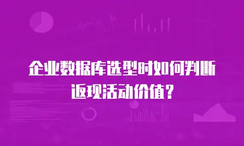 企业数据库选型时如何判断返现活动价值？