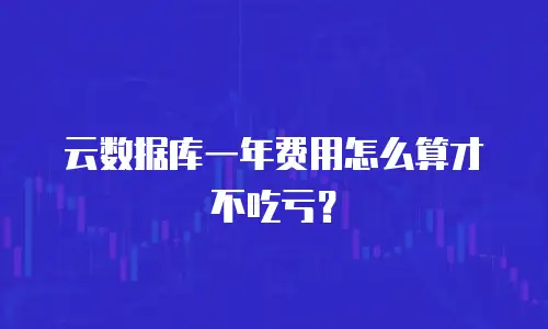 云数据库一年费用怎么算才不吃亏？