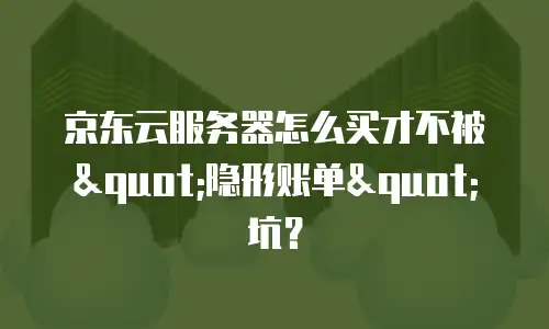 京东云服务器怎么买才不被