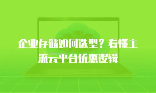 企业存储如何选型？看懂主流云平台优惠逻辑