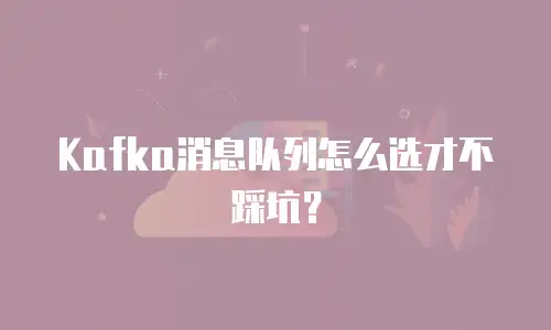 Kafka消息队列怎么选才不踩坑？