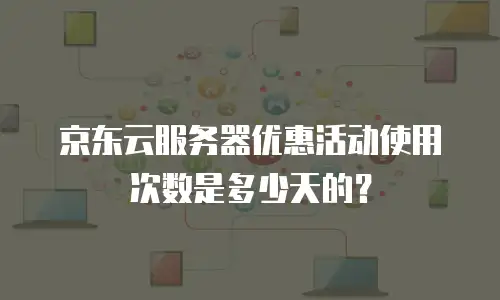 京东云服务器优惠活动使用次数是多少天的？