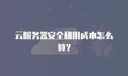 云服务器安全租用成本怎么算？