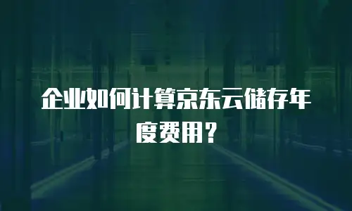 企业如何计算京东云储存年度费用？