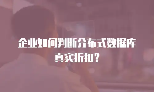 企业如何判断分布式数据库真实折扣？