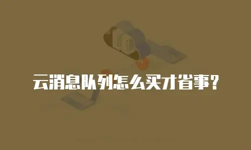 云消息队列怎么买才省事？