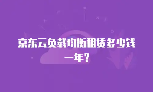 京东云负载均衡租赁多少钱一年？