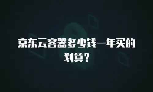 京东云容器多少钱一年买的划算？