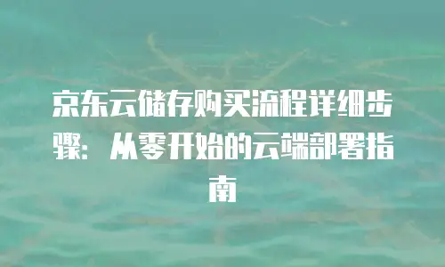 京东云储存收费标准解析：每月费用详解与实用指南