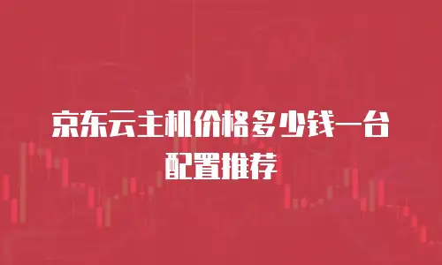 京东云主机价格多少钱一台配置推荐