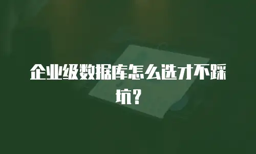 企业级数据库怎么选才不踩坑？