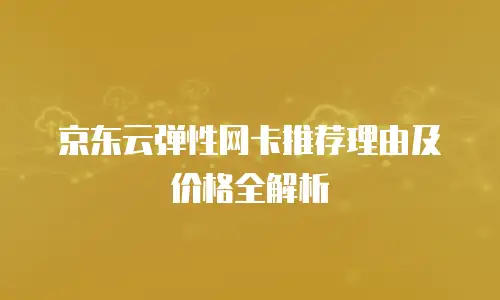 京东云弹性网卡推荐理由及价格全解析