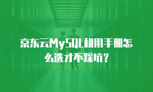京东云MySQL租用手册怎么选才不踩坑？