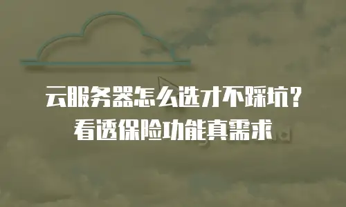 云服务器怎么选才不踩坑？看透保险功能真需求