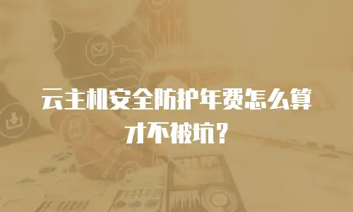 云主机安全防护年费怎么算才不被坑？
