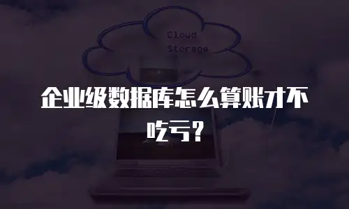 企业级数据库怎么算账才不吃亏？