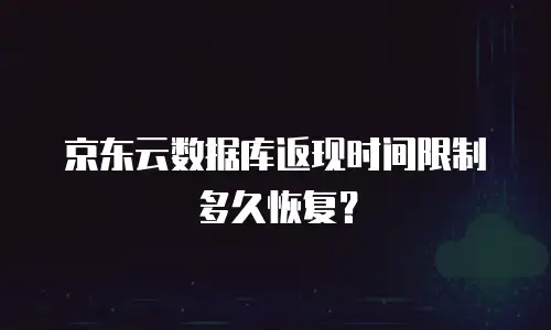 京东云数据库返现时间限制多久恢复？