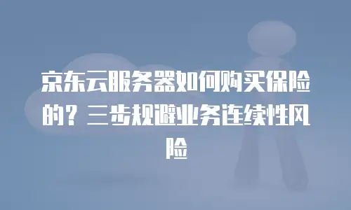 京东云服务器如何购买保险的？三步规避业务连续性风险